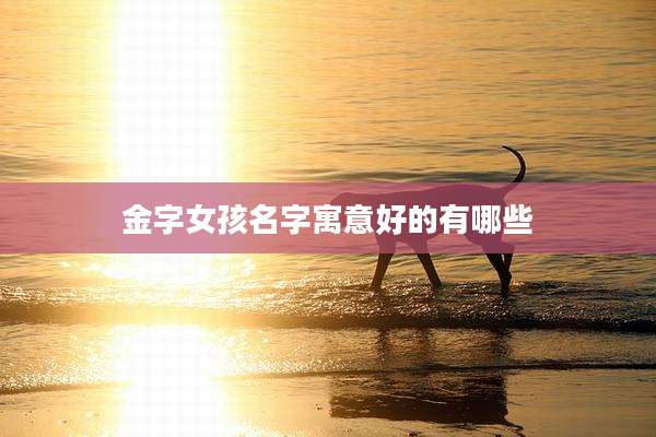 金字女孩名字寓意好的有哪些