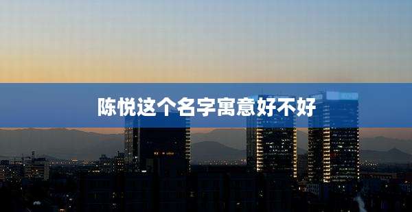 陈悦这个名字寓意好不好