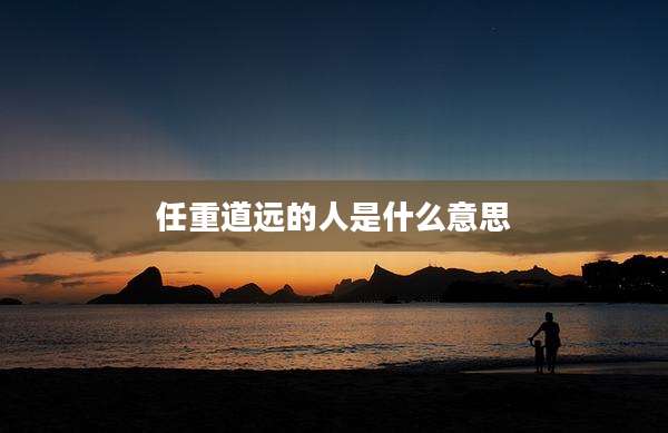 任重道远的人是什么意思