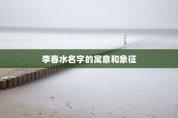 李春水名字的寓意和象征