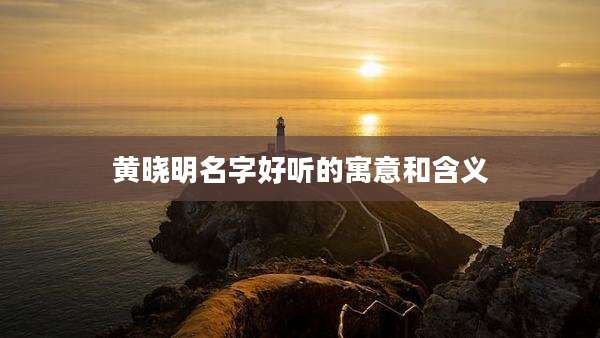 黄晓明名字好听的寓意和含义