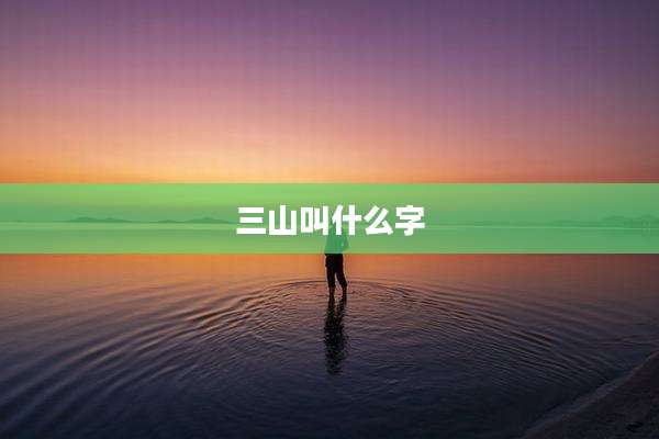 三山叫什么字