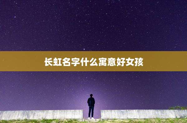 长虹名字什么寓意好女孩