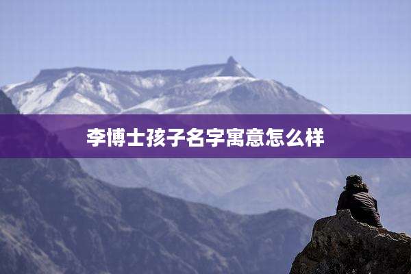 李博士孩子名字寓意怎么样