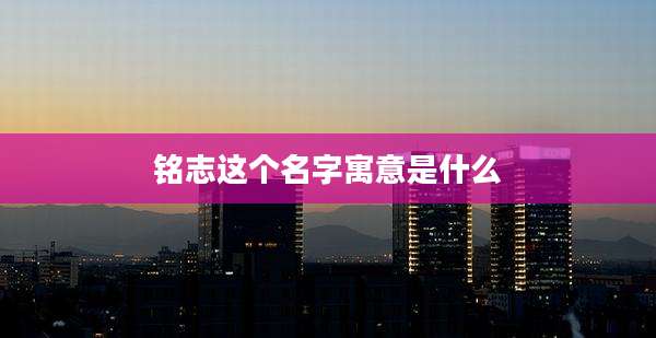 铭志这个名字寓意是什么
