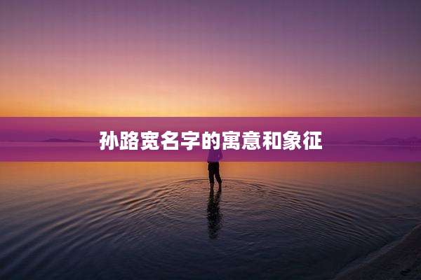 孙路宽名字的寓意和象征