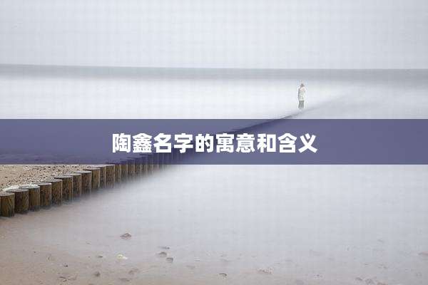 陶鑫名字的寓意和含义