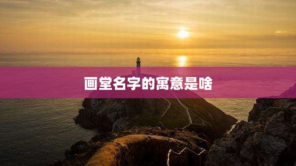 画堂名字的寓意是啥