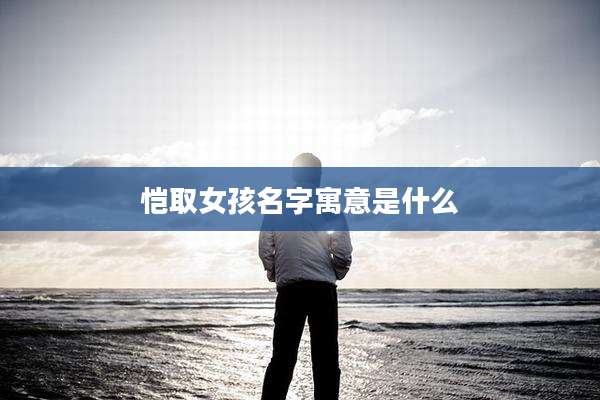 恺取女孩名字寓意是什么