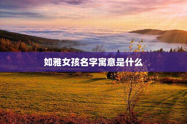 如雅女孩名字寓意是什么