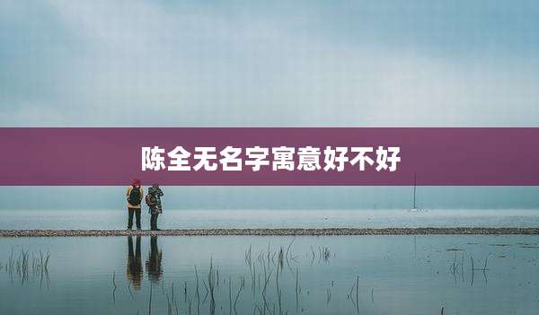 陈全无名字寓意好不好