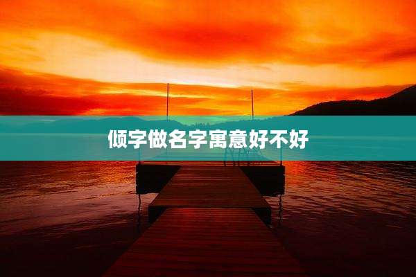 倾字做名字寓意好不好