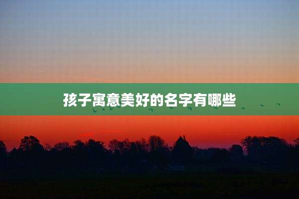 孩子寓意美好的名字有哪些