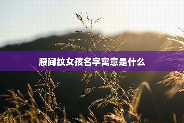 腰间纹女孩名字寓意是什么