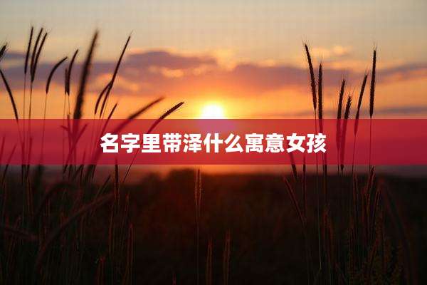 名字里带泽什么寓意女孩