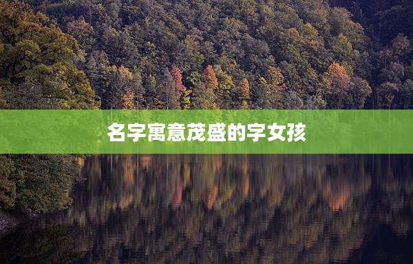 名字寓意茂盛的字女孩