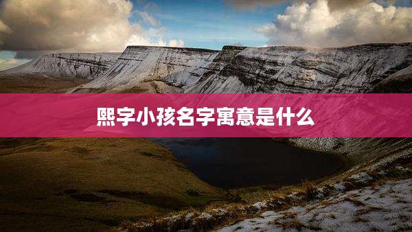 熙字小孩名字寓意是什么