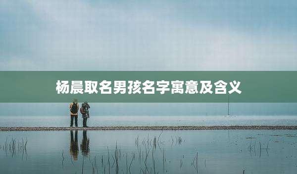 杨晨取名男孩名字寓意及含义
