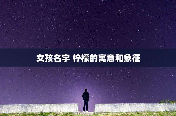 女孩名字 柠檬的寓意和象征