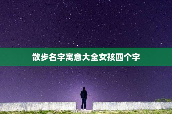 散步名字寓意大全女孩四个字