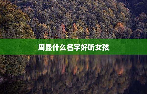 周熙什么名字好听女孩