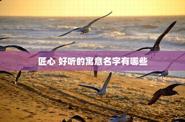 匠心 好听的寓意名字有哪些