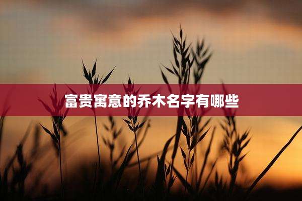 富贵寓意的乔木名字有哪些