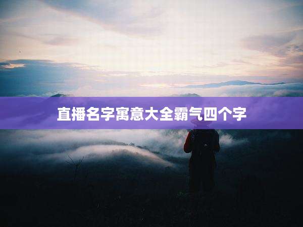直播名字寓意大全霸气四个字