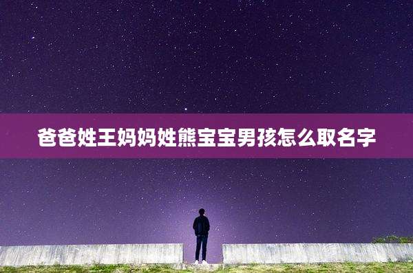 爸爸姓王妈妈姓熊宝宝男孩怎么取名字