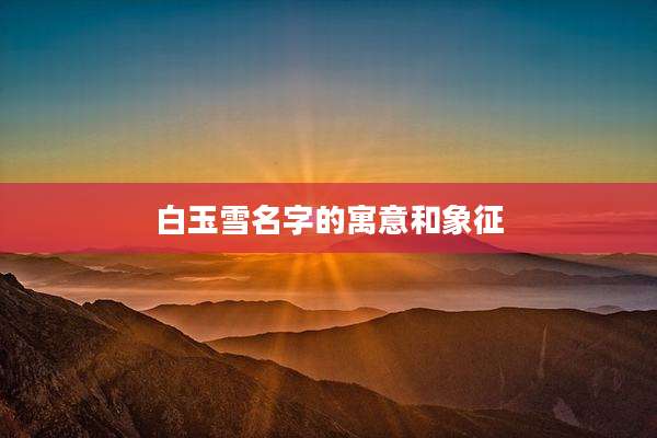 白玉雪名字的寓意和象征
