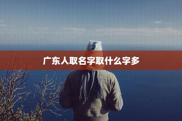广东人取名字取什么字多