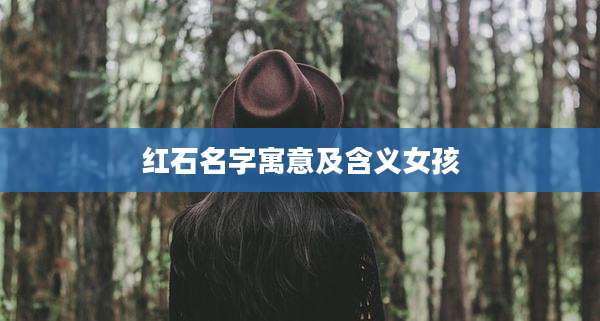 红石名字寓意及含义女孩