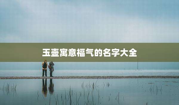玉壶寓意福气的名字大全