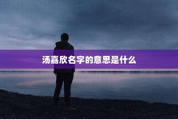 汤嘉欣名字的意思是什么