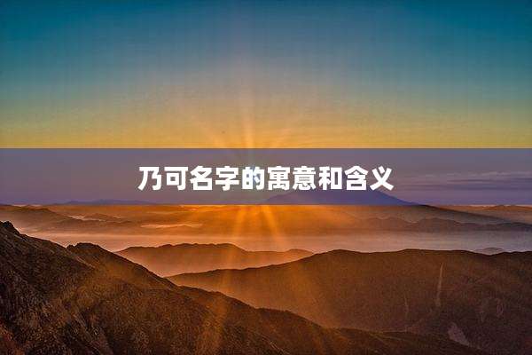 乃可名字的寓意和含义