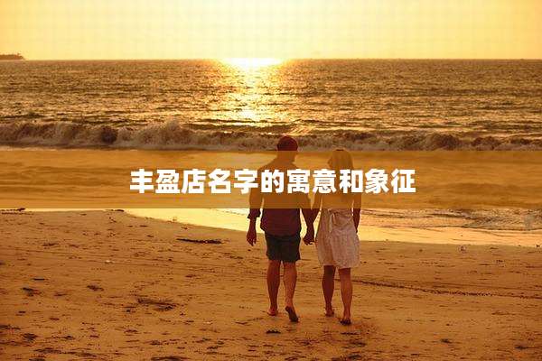 丰盈店名字的寓意和象征