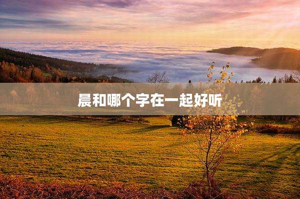 晨和哪个字在一起好听