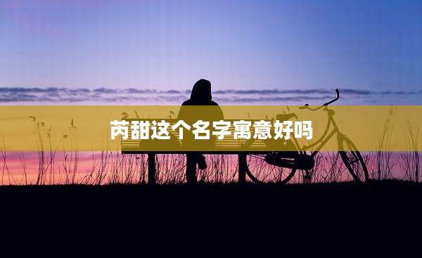 芮甜这个名字寓意好吗