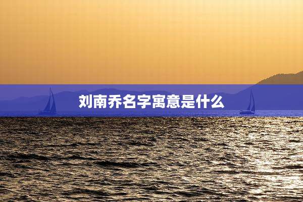 刘南乔名字寓意是什么