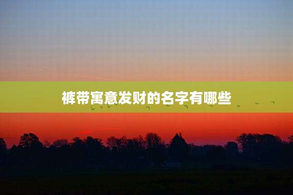 裤带寓意发财的名字有哪些