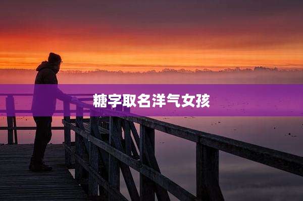 糖字取名洋气女孩
