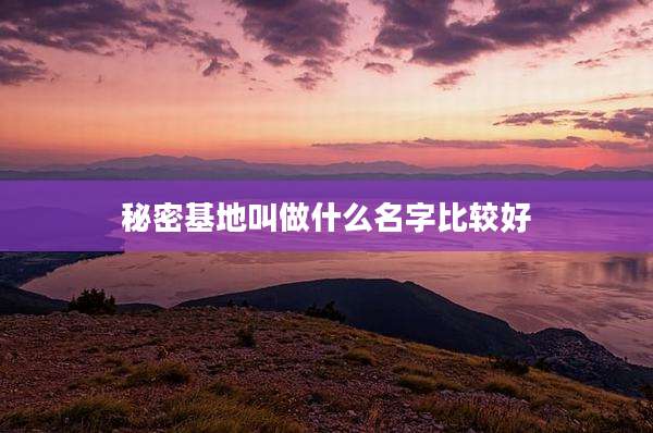 秘密基地叫做什么名字比较好
