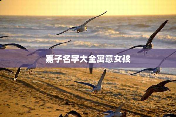 嘉子名字大全寓意女孩