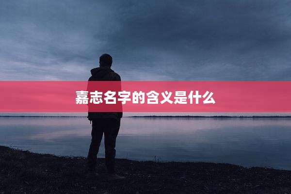 嘉志名字的含义是什么