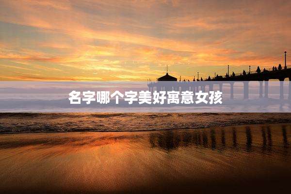名字哪个字美好寓意女孩
