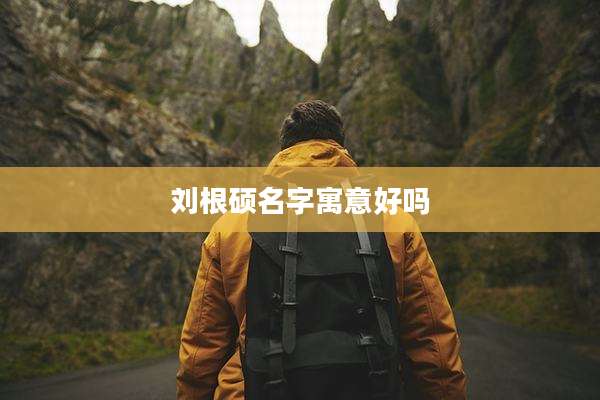 刘根硕名字寓意好吗
