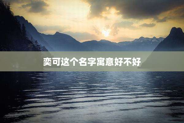 奕可这个名字寓意好不好
