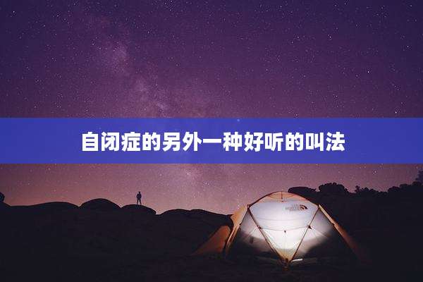 自闭症的另外一种好听的叫法