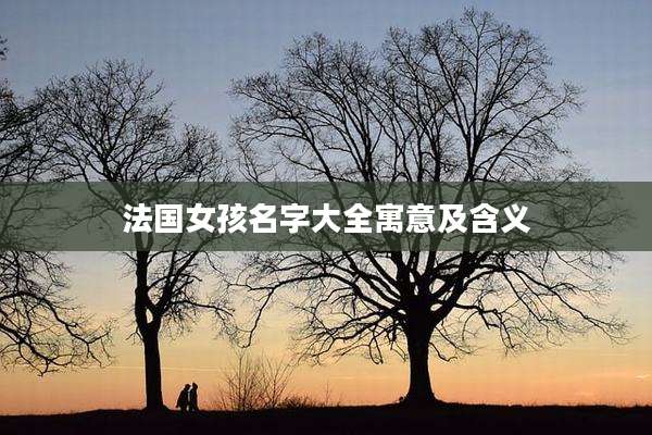 法国女孩名字大全寓意及含义