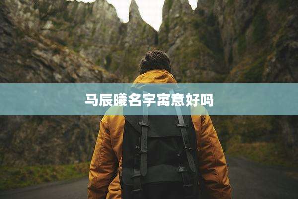 马辰曦名字寓意好吗
